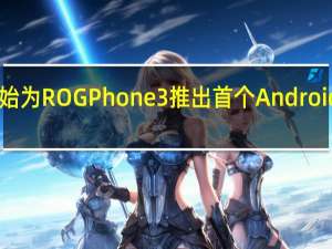 华硕开始为ROGPhone3推出首个Android11稳定更新