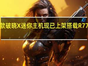 华硕新款破晓X迷你主机现已上架搭载R77735H处理器