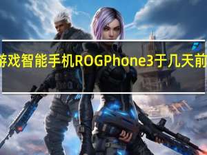 华硕的第三代游戏智能手机ROG Phone 3于几天前在欧洲市场首次亮相