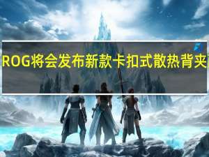 华硕ROG将会发布新款卡扣式散热背夹酷冷风扇6