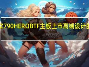 华硕ROGMaximusZ790HEROBTF主板上市高端设计的背面连接器售价799欧元