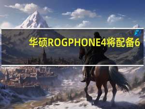 华硕ROGPHONE4将配备6,000 MAH电池以及65W充电
