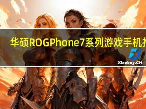 华硕ROGPhone7系列游戏手机推出