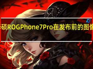 华硕ROG Phone 7 Pro在发布前的图像中透露