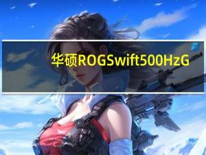 华硕 ROG Swift 500Hz G-Sync 电竞显示器助你成为电竞专业人士