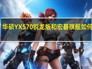 华硕YX570锐龙版和宏碁旗舰如何评价？（华硕YX570锐龙版和宏碁旗舰如何评价？）