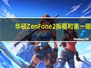 华硕ZenFone 2拆箱和第一眼