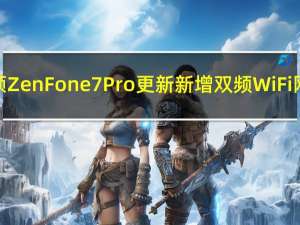 华硕ZenFone7Pro更新新增双频WiFi网络