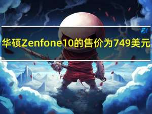 华硕Zenfone10的售价为749美元