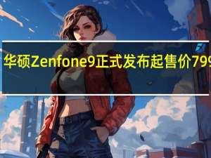 华硕Zenfone9正式发布起售价799欧元