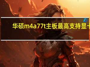 华硕m4a77t主板最高支持显卡（华硕m4a77）