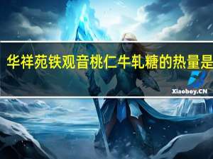 华祥苑 铁观音桃仁牛轧糖的热量是多少