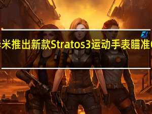 华米推出新款Stratos 3运动手表瞄准Garmin