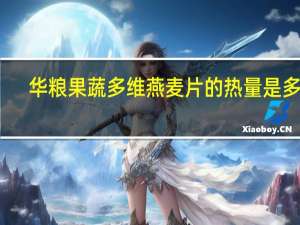 华粮 果蔬多维燕麦片的热量是多少