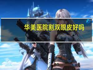 华美医院割双眼皮好吗？广州割双眼皮医院去哪家好点