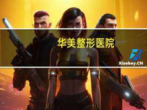 华美整形医院？最大整形医院有哪些