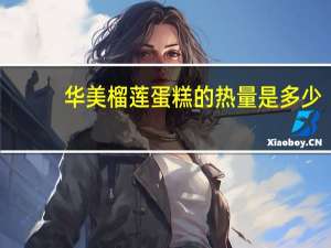 华美 榴莲蛋糕的热量是多少