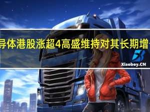 华虹半导体港股涨超4%高盛维持对其长期增长的正面看法