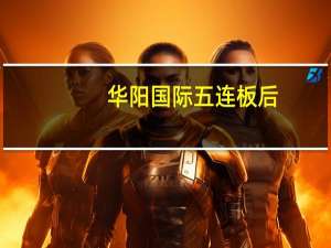 华阳国际五连板后：1分钟跌停 市值蒸发12亿