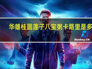 华雄 桂圆莲子八宝粥卡路里是多少