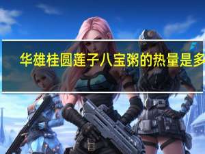 华雄 桂圆莲子八宝粥的热量是多少