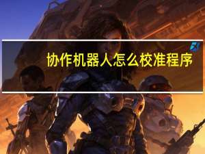 协作机器人怎么校准程序