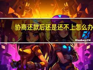 协商还款后还是还不上怎么办