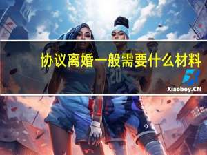 协议离婚一般需要什么材料