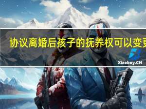 协议离婚后孩子的抚养权可以变更吗