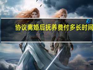 协议离婚后抚养费付多长时间