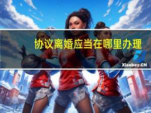 协议离婚应当在哪里办理