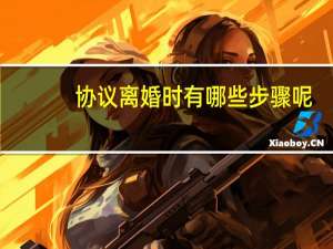 协议离婚时有哪些步骤呢