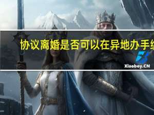 协议离婚是否可以在异地办手续