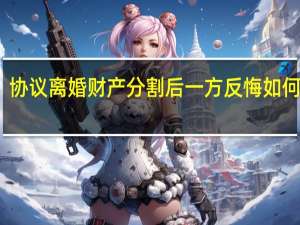 协议离婚财产分割后一方反悔如何处理