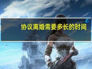 协议离婚需要多长的时间