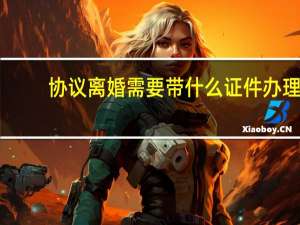 协议离婚需要带什么证件办理