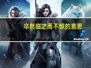 卒然临之而不惊的意思（卒然）