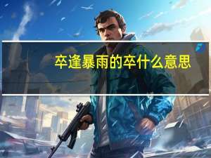 卒逢暴雨的卒什么意思
