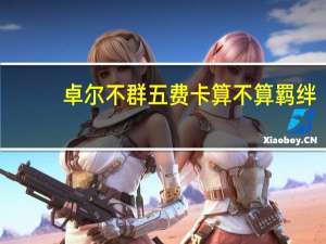 卓尔不群五费卡算不算羁绊