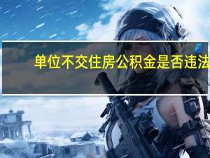 单位不交住房公积金是否违法