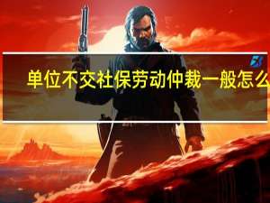 单位不交社保劳动仲裁一般怎么判