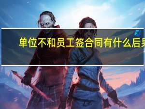 单位不和员工签合同有什么后果