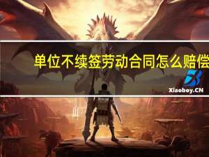 单位不续签劳动合同怎么赔偿