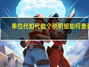 单位代扣代缴个税明细如何查询