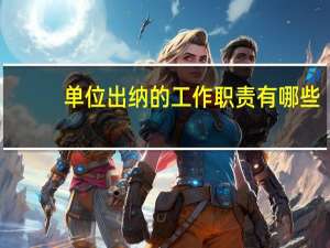 单位出纳的工作职责有哪些