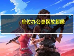 单位办公桌摆放麒麟