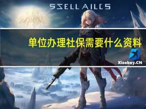 单位办理社保需要什么资料