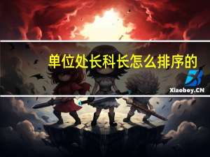 单位处长科长怎么排序的（科长处长厅长什么的大小排序）