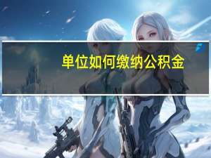 单位如何缴纳公积金
