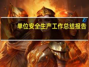 单位安全生产工作总结报告（单位安全生产工作总结）